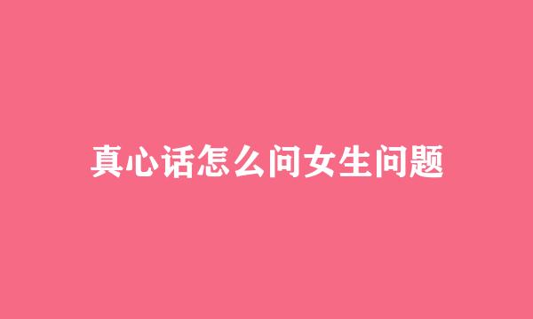 真心话怎么问女生问题