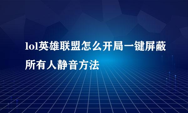 lol英雄联盟怎么开局一键屏蔽所有人静音方法