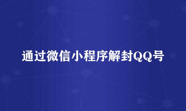 通过微信小程序解封QQ号