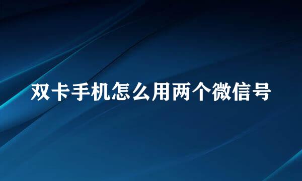 双卡手机怎么用两个微信号