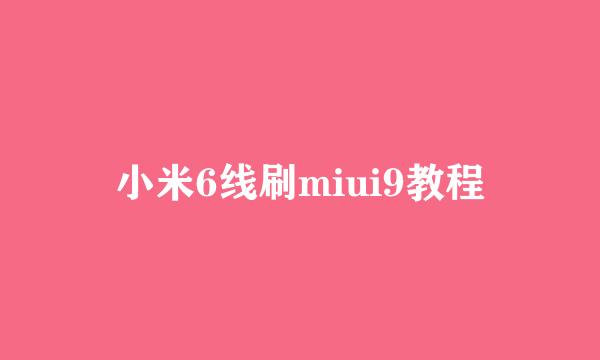 小米6线刷miui9教程