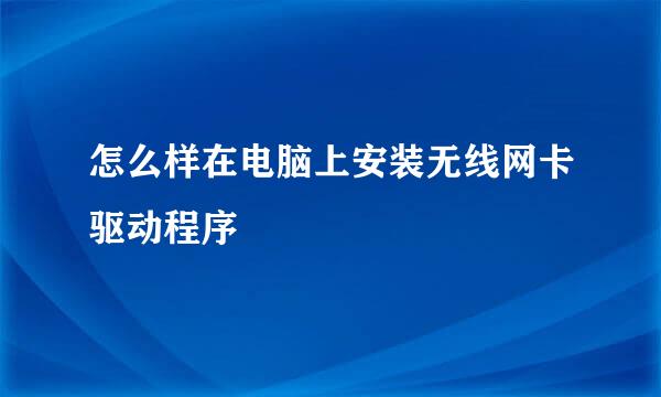 怎么样在电脑上安装无线网卡驱动程序