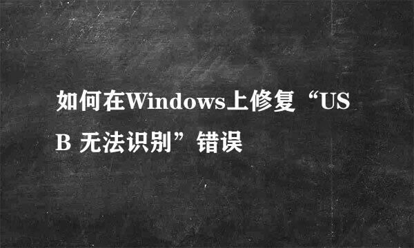 如何在Windows上修复“USB 无法识别”错误