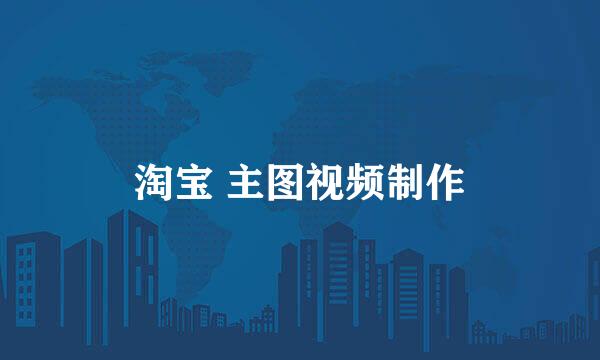 淘宝 主图视频制作
