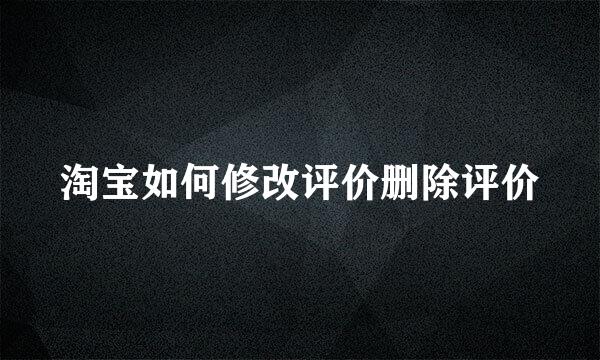 淘宝如何修改评价删除评价