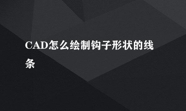 CAD怎么绘制钩子形状的线条