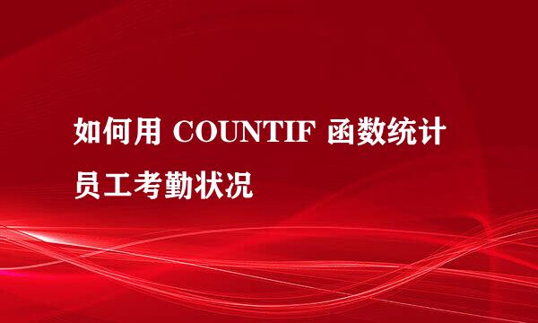 如何用 COUNTIF 函数统计员工考勤状况