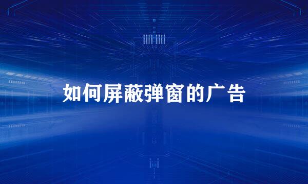 如何屏蔽弹窗的广告