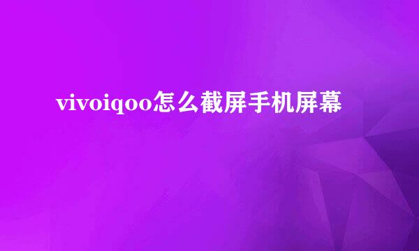 vivoiqoo怎么截屏手机屏幕