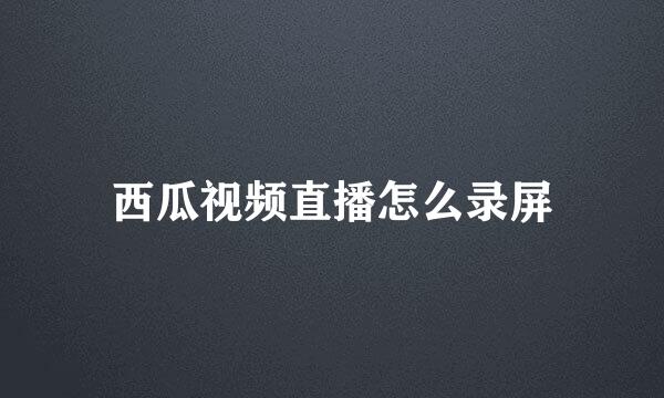 西瓜视频直播怎么录屏
