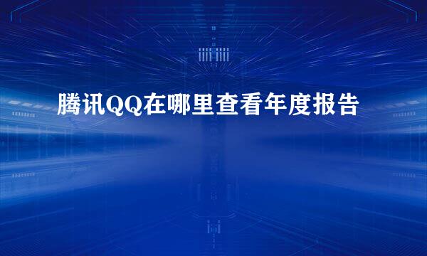 腾讯QQ在哪里查看年度报告