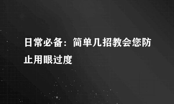 日常必备：简单几招教会您防止用眼过度