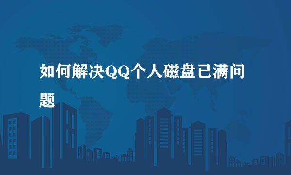 如何解决QQ个人磁盘已满问题