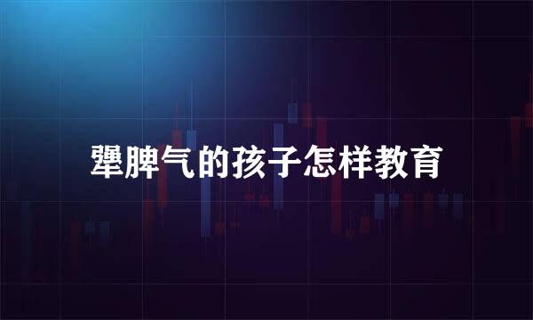 犟脾气的孩子怎样教育