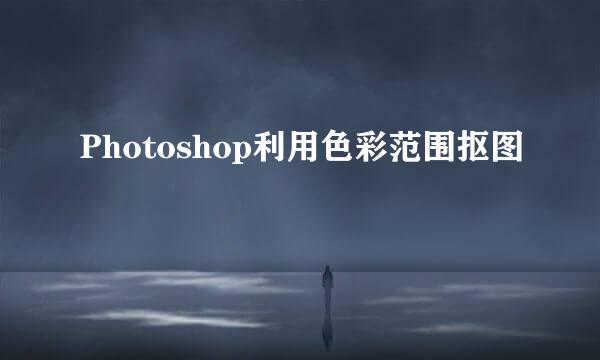 Photoshop利用色彩范围抠图