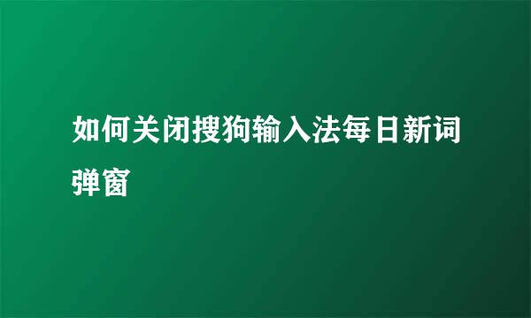 如何关闭搜狗输入法每日新词弹窗