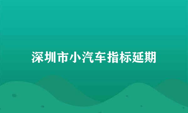 深圳市小汽车指标延期