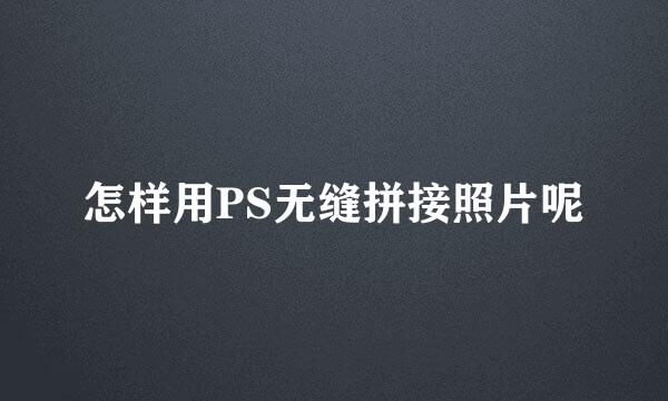 怎样用PS无缝拼接照片呢