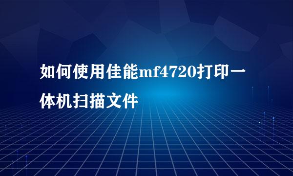 如何使用佳能mf4720打印一体机扫描文件