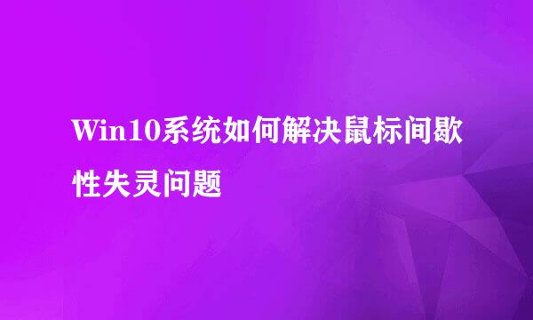 Win10系统如何解决鼠标间歇性失灵问题