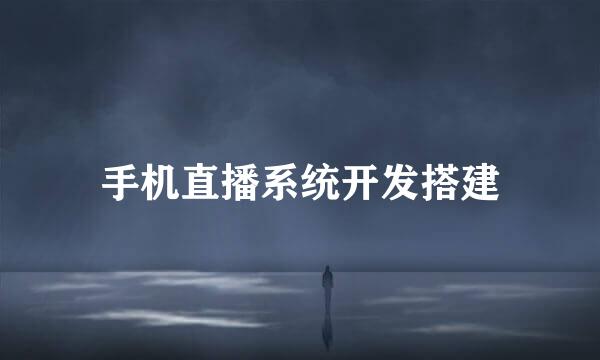 手机直播系统开发搭建