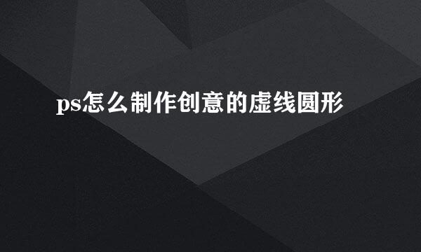 ps怎么制作创意的虚线圆形