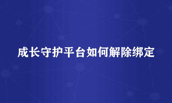 成长守护平台如何解除绑定
