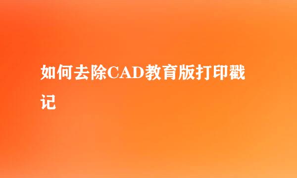如何去除CAD教育版打印戳记