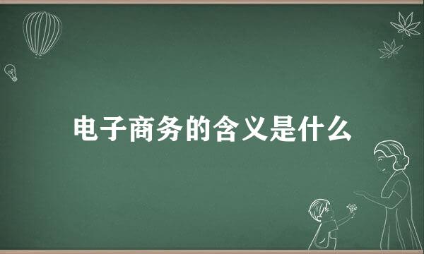 电子商务的含义是什么