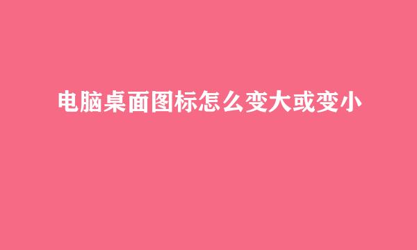 电脑桌面图标怎么变大或变小