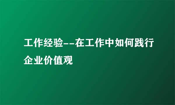 工作经验--在工作中如何践行企业价值观