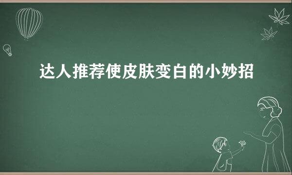 达人推荐使皮肤变白的小妙招