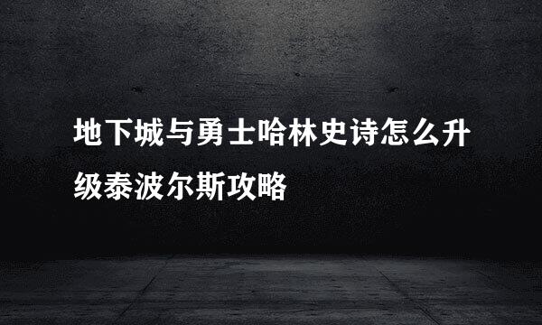 地下城与勇士哈林史诗怎么升级泰波尔斯攻略