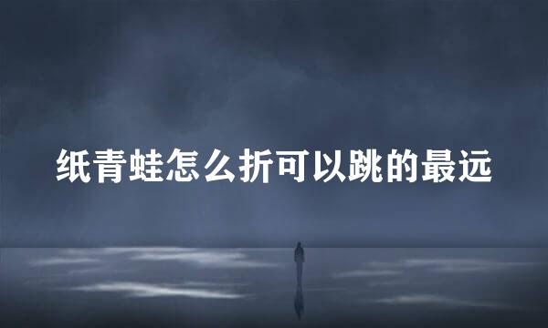 纸青蛙怎么折可以跳的最远
