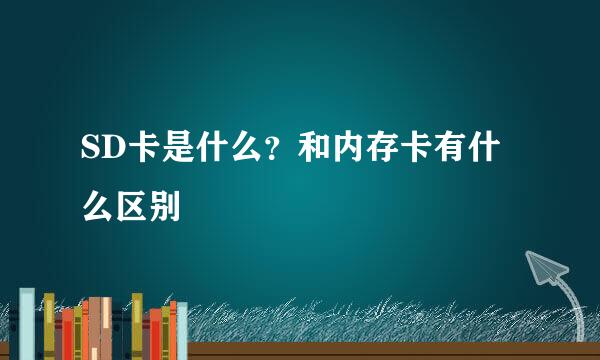 SD卡是什么？和内存卡有什么区别