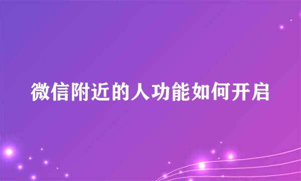 微信附近的人功能如何开启