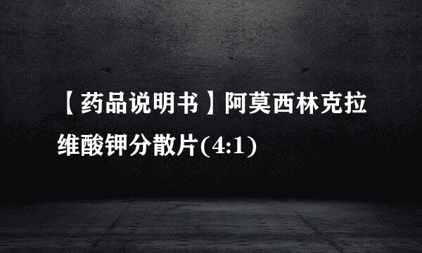 【药品说明书】阿莫西林克拉维酸钾分散片(4:1)