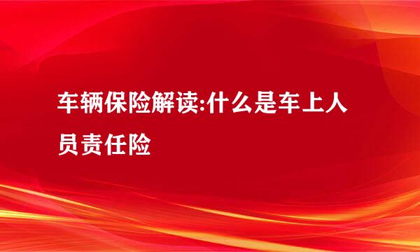 车辆保险解读:什么是车上人员责任险
