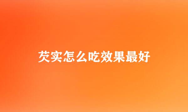 芡实怎么吃效果最好