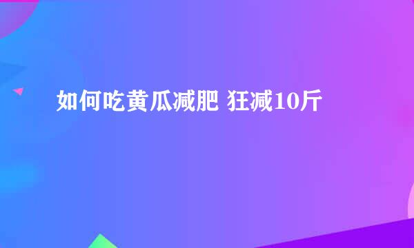 如何吃黄瓜减肥 狂减10斤