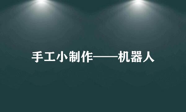 手工小制作——机器人