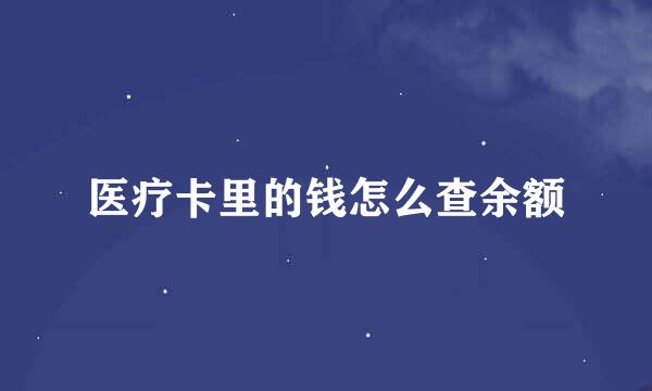 医疗卡里的钱怎么查余额