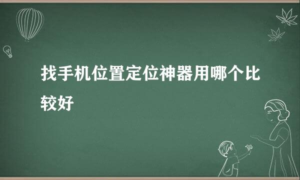 找手机位置定位神器用哪个比较好