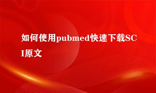 如何使用pubmed快速下载SCI原文
