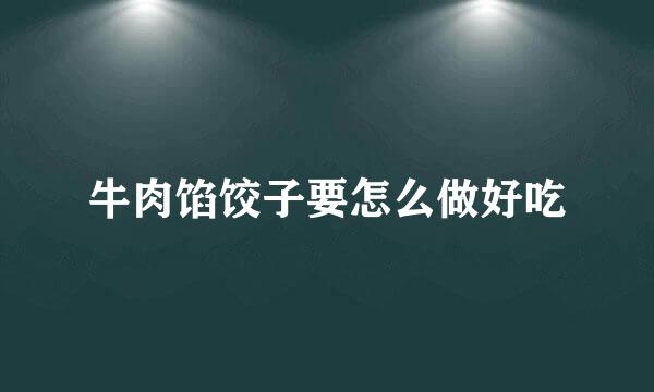 牛肉馅饺子要怎么做好吃