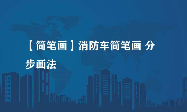 【简笔画】消防车简笔画 分步画法