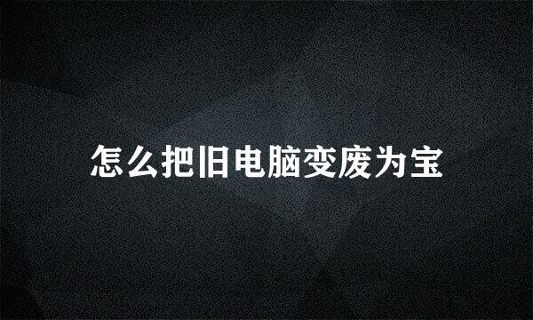 怎么把旧电脑变废为宝