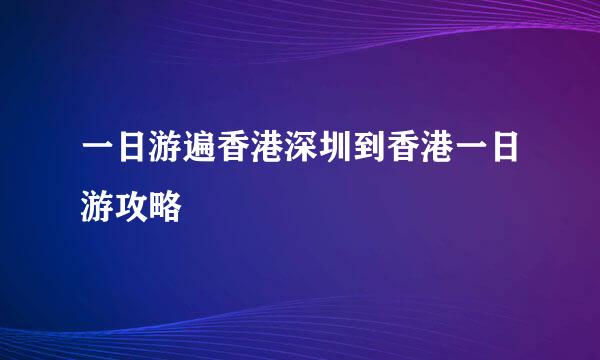 一日游遍香港深圳到香港一日游攻略