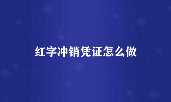 红字冲销凭证怎么做