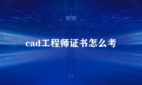 cad工程师证书怎么考